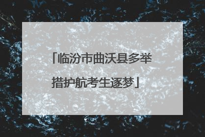 临汾市曲沃县多举措护航考生逐梦